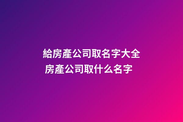 給房產公司取名字大全 房產公司取什么名字-第1張-公司起名-玄機派